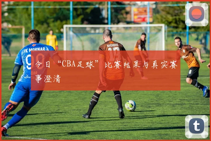 今日“CBA足球”比赛结果与真实赛事澄清