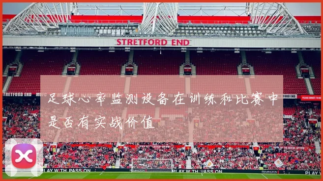 足球心率监测设备在训练和比赛中是否有实战价值